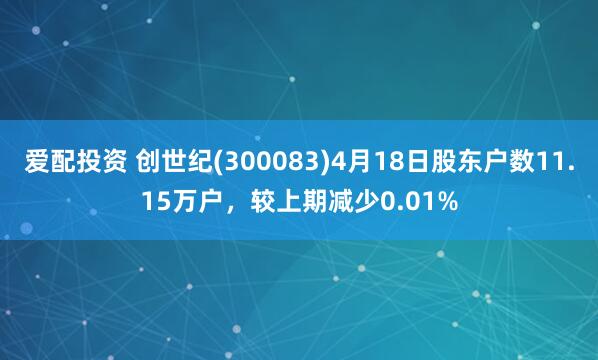 爱配投资 创世纪(300083)4月18日股东户数11.15万户，较上期减少0.01%