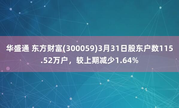 华盛通 东方财富(300059)3月31日股东户数115.52万户，较上期减少1.64%