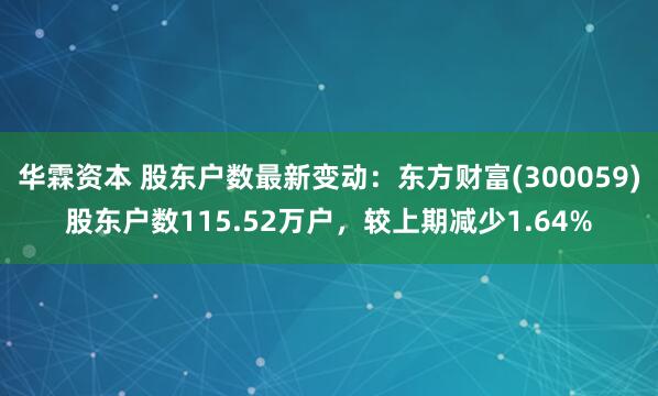 华霖资本 股东户数最新变动：东方财富(300059)股东户数115.52万户，较上期减少1.64%