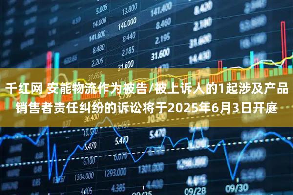 千红网 安能物流作为被告/被上诉人的1起涉及产品销售者责任纠纷的诉讼将于2025年6月3日开庭