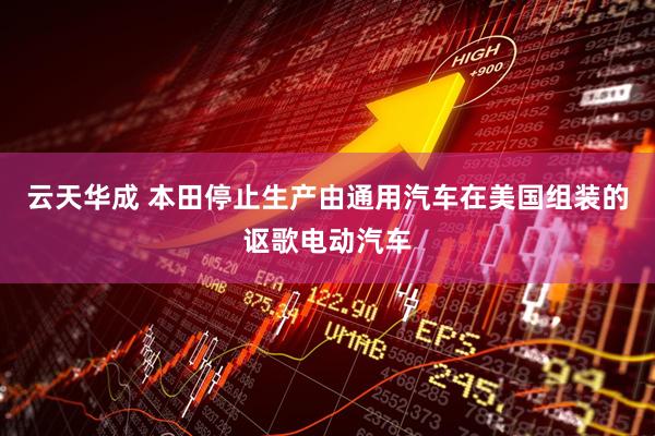 云天华成 本田停止生产由通用汽车在美国组装的讴歌电动汽车