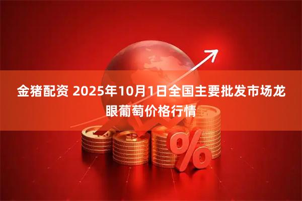 金猪配资 2025年10月1日全国主要批发市场龙眼葡萄价格行情