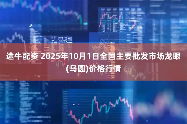 途牛配资 2025年10月1日全国主要批发市场龙眼(乌圆)价格行情