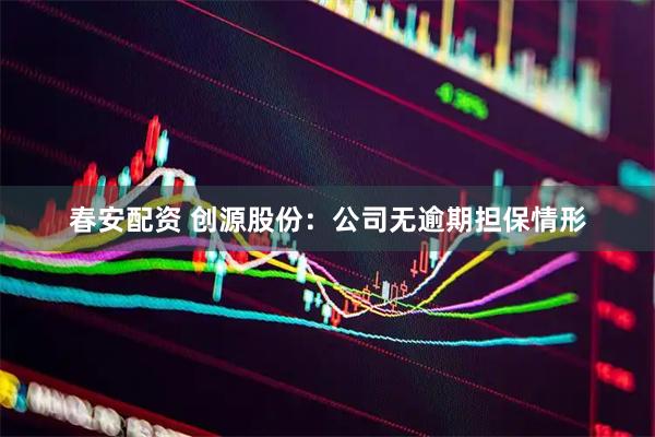 春安配资 创源股份：公司无逾期担保情形