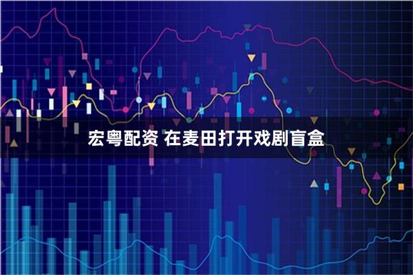 宏粤配资 在麦田打开戏剧盲盒