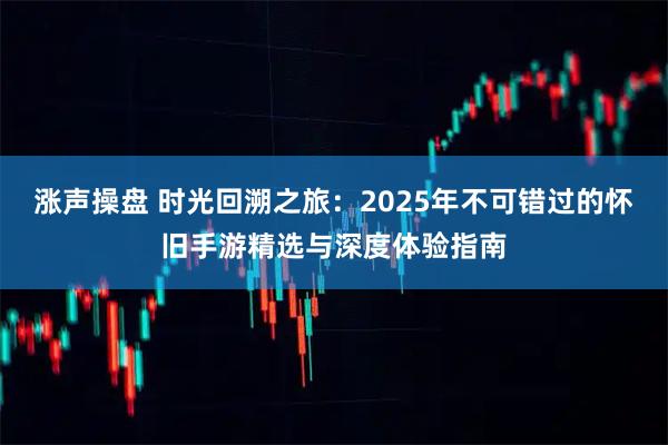 涨声操盘 时光回溯之旅：2025年不可错过的怀旧手游精选与深度体验指南