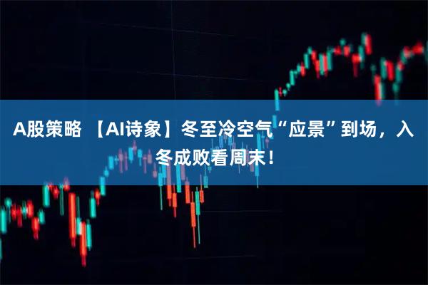 A股策略 【AI诗象】冬至冷空气“应景”到场，入冬成败看周末！