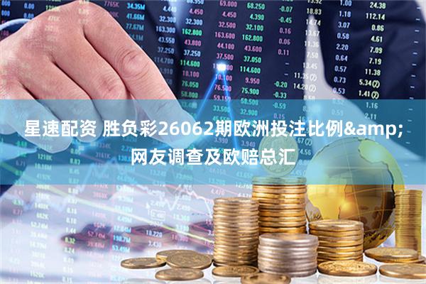 星速配资 胜负彩26062期欧洲投注比例&网友调查及欧赔总汇