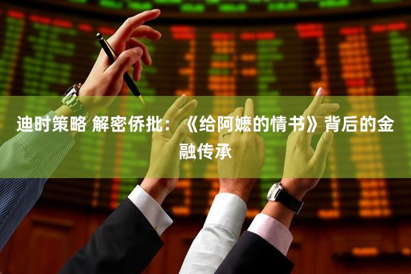 迪时策略 解密侨批：《给阿嬷的情书》背后的金融传承